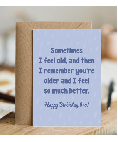 Sometimes I feel old, and then I remember you're older and I feel so much better bro
