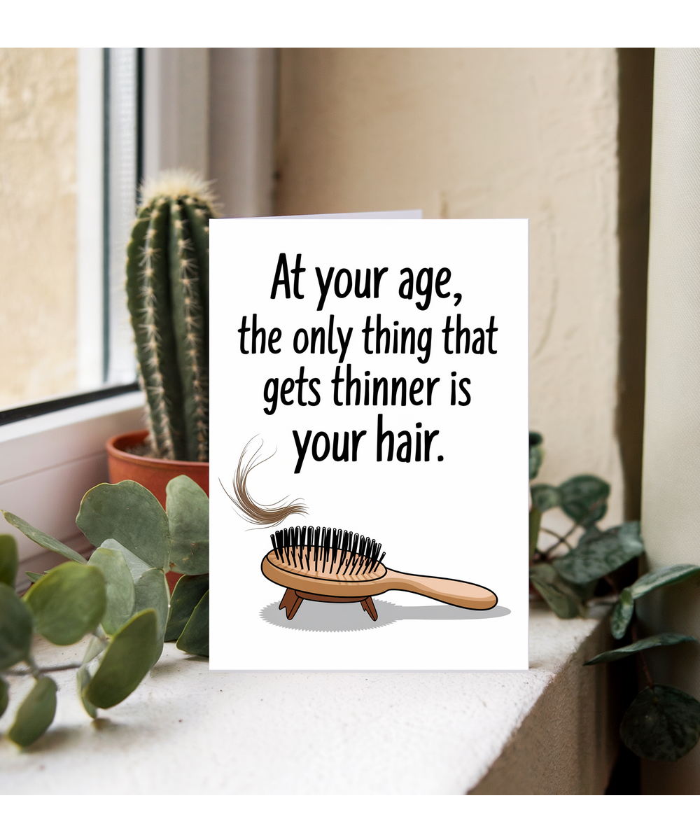 At your age, the only thing that gets thinner is your hair.