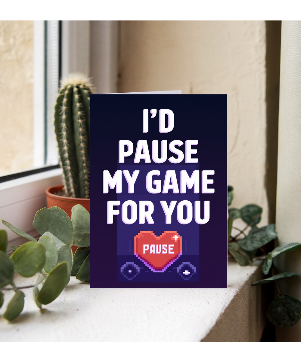 I’d pause my game for you Greeting Card