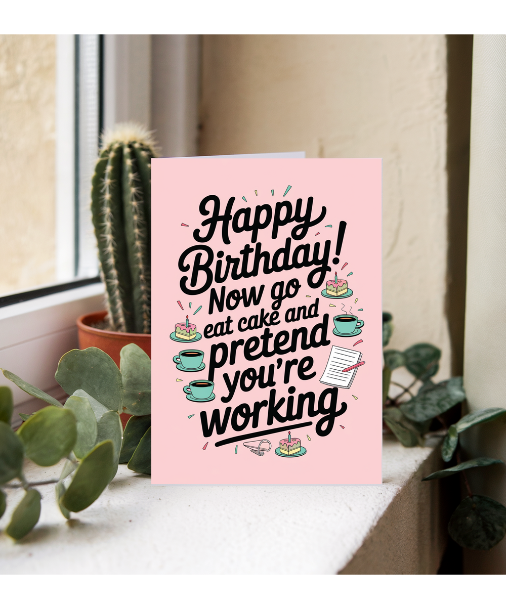 Happy Birthday now go eat cake and pretend to work