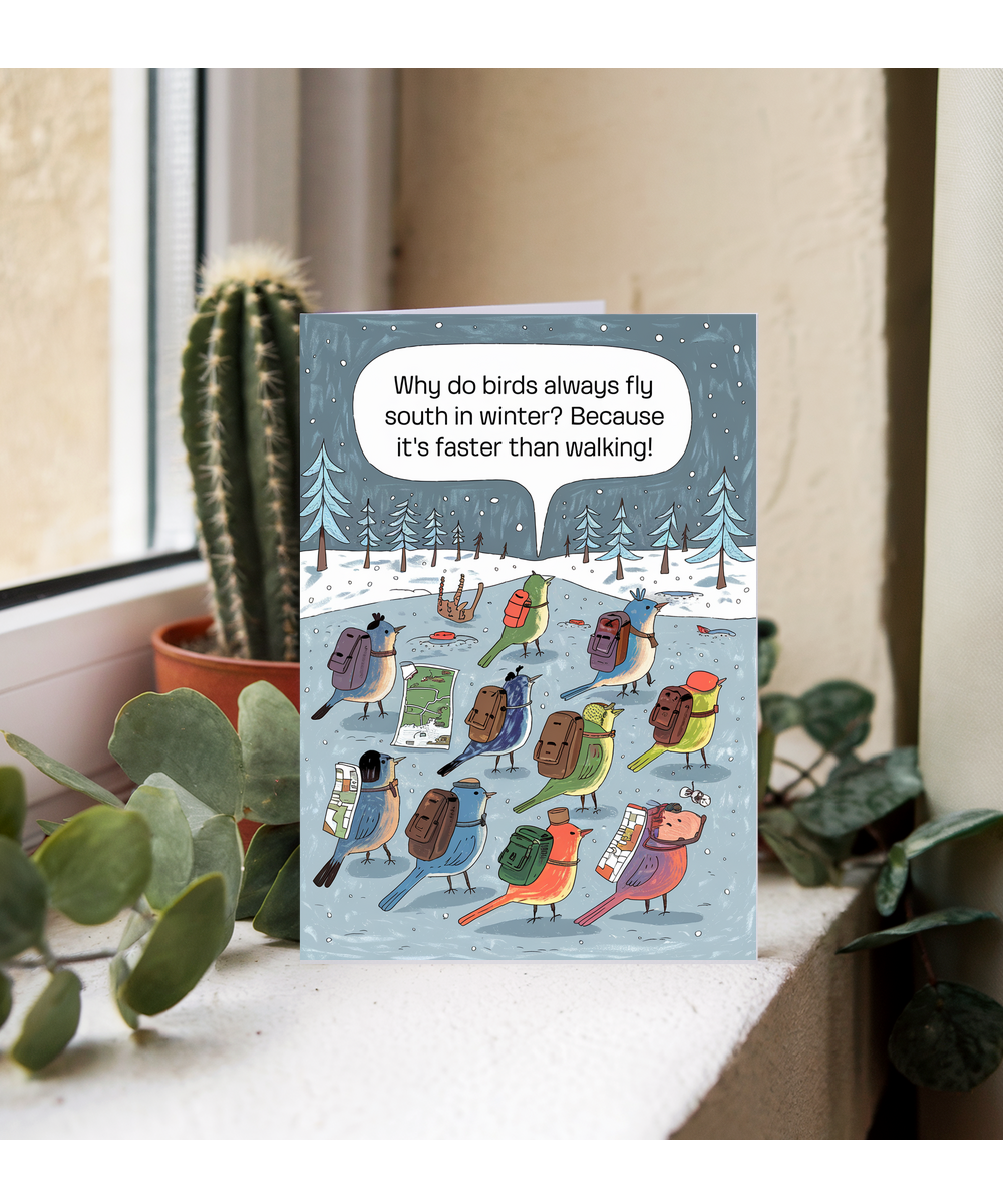 Why do birds always fly south in winter? Because it’s faster than walking!