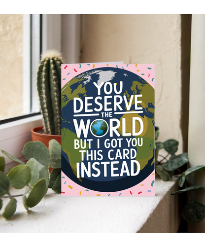You Deserve the World But I Got You This Card Instead