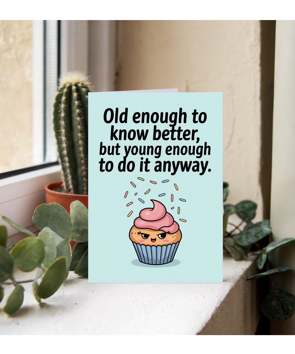 Old enough to know better, but young enough to do it anyway.