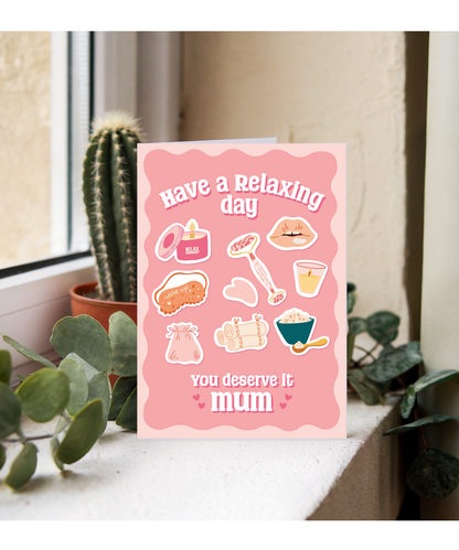 Have a Relaxing Day You Deserve it Mum