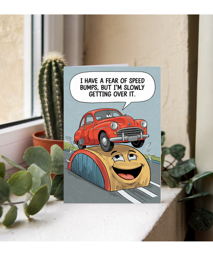 I have a fear of speed bumps, but I’m slowly getting over it.