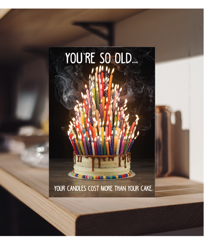 You’re so old, your candles cost more than your cake