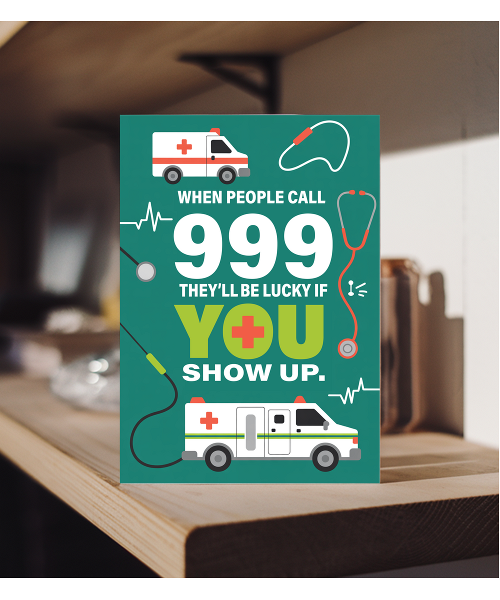 If people call 999 they'll be lucky if you show up