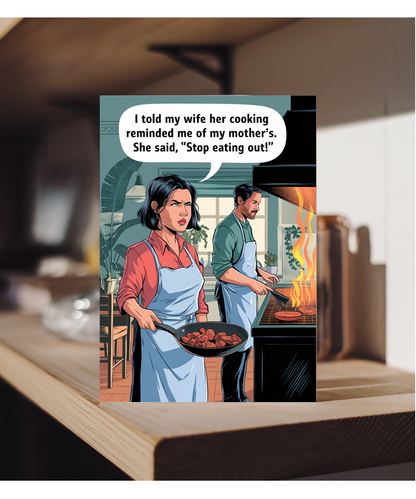I told my wife her cooking reminded me of my mother’s. She said, 'Stop eating out!'
