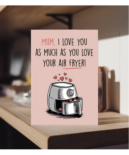 Mum I Love You as Much as You Love Your Air Fryer