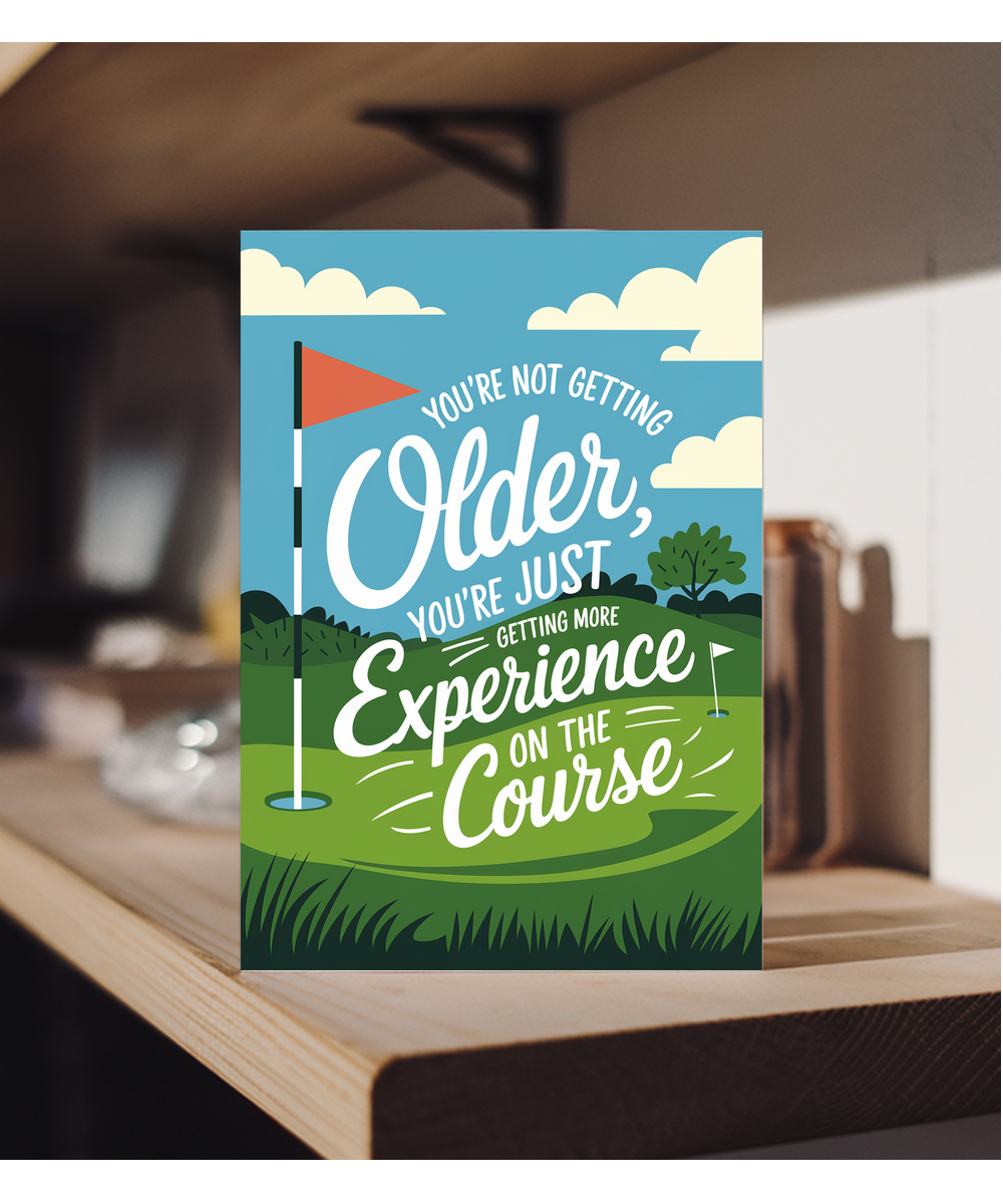 You’re Not Getting Older You’re Just Getting More Experience on the Course