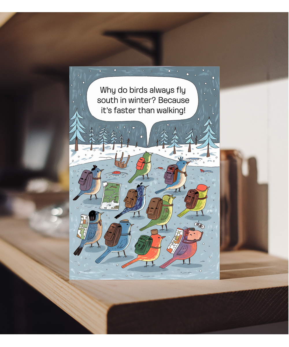 Why do birds always fly south in winter? Because it’s faster than walking!