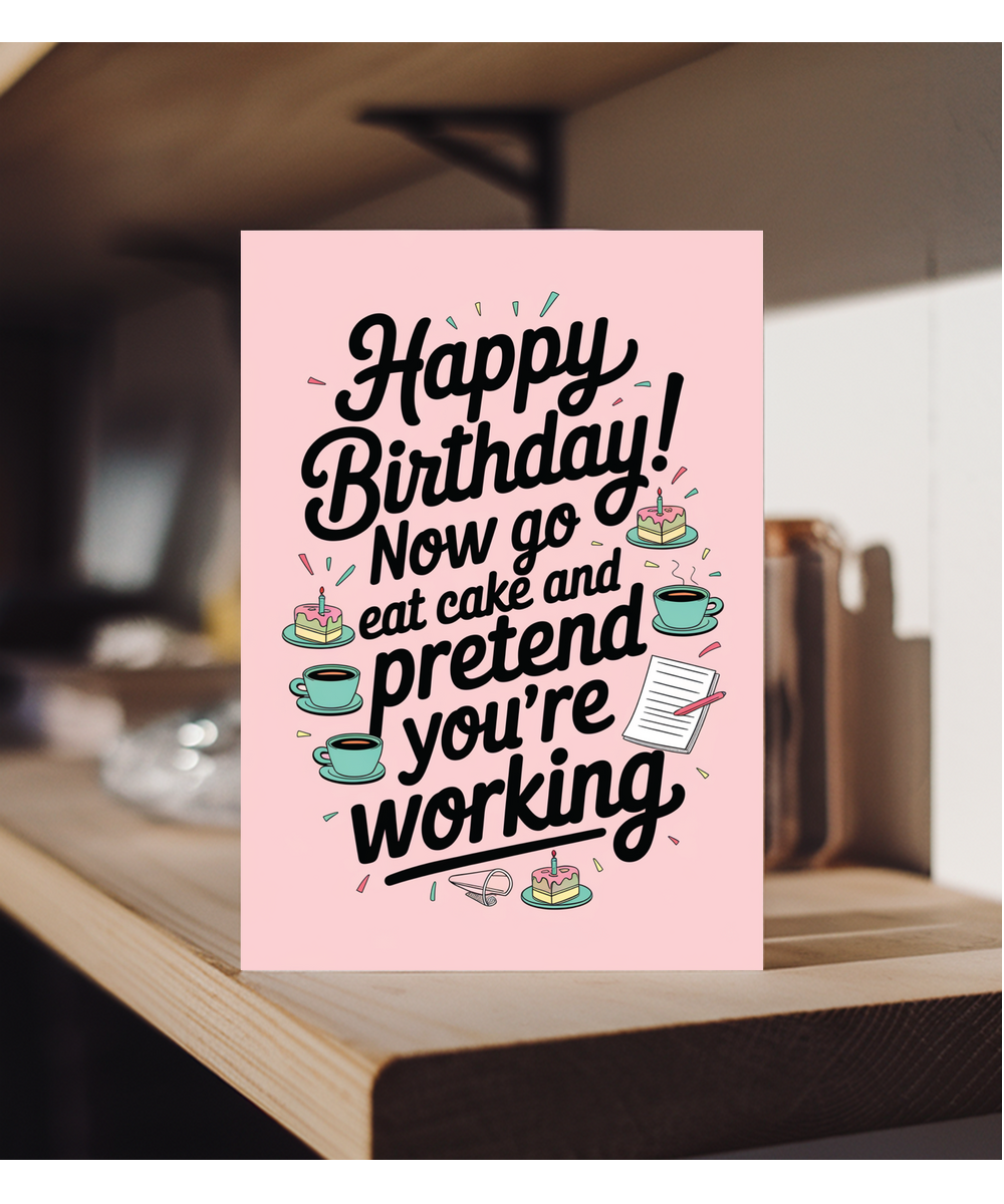 Happy Birthday now go eat cake and pretend to work