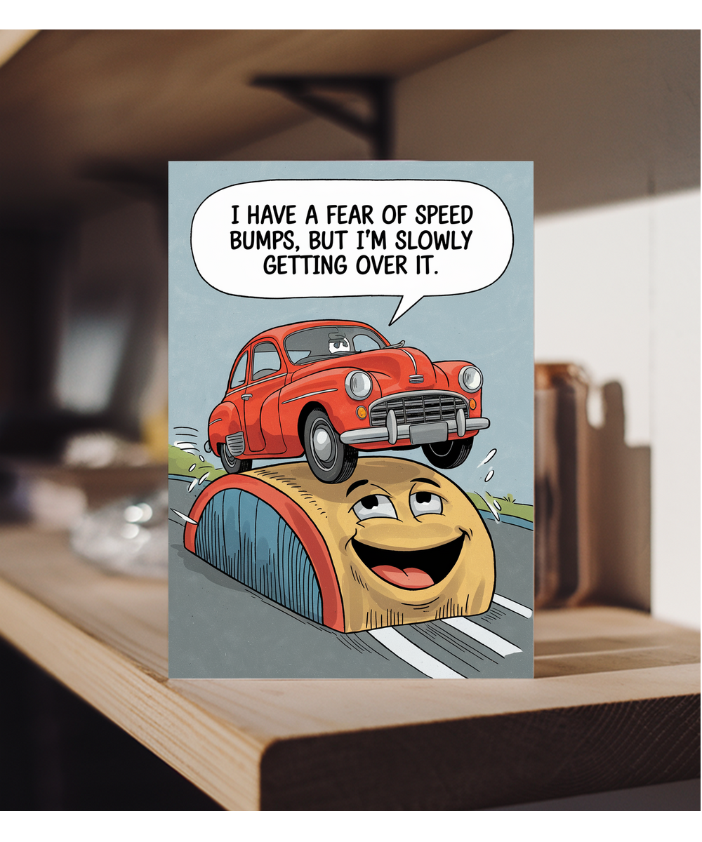 I have a fear of speed bumps, but I’m slowly getting over it.