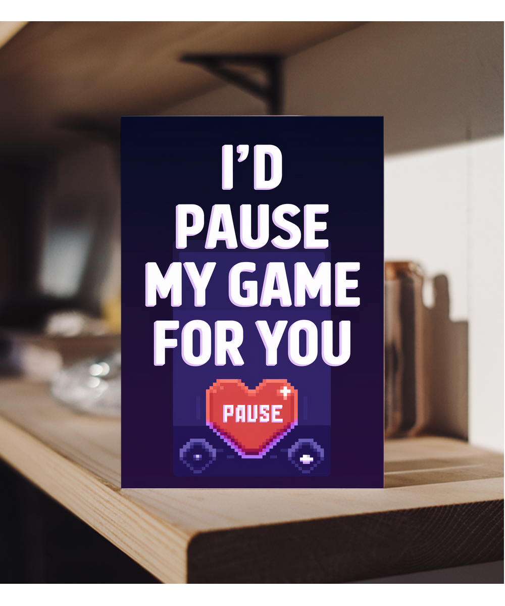 I’d pause my game for you Greeting Card