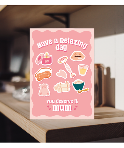 Have a Relaxing Day You Deserve it Mum