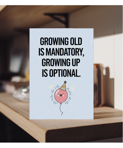 Growing old is mandatory, growing up is optional.