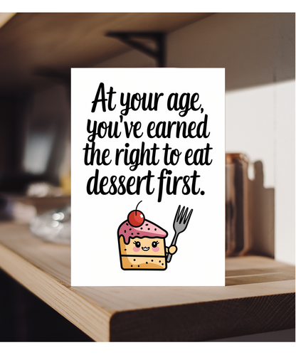 At your age, you’ve earned the right to eat dessert first.