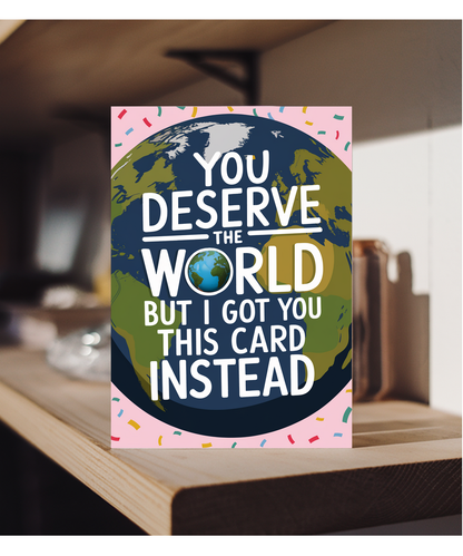 You Deserve the World But I Got You This Card Instead