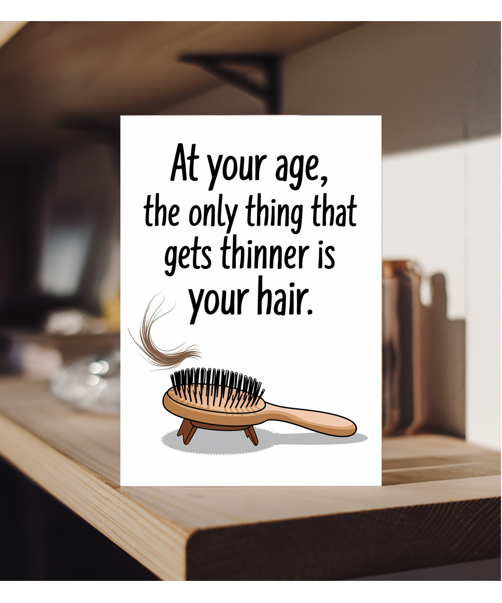 At your age, the only thing that gets thinner is your hair.
