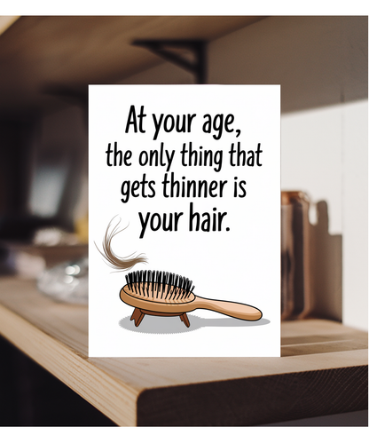At your age, the only thing that gets thinner is your hair.