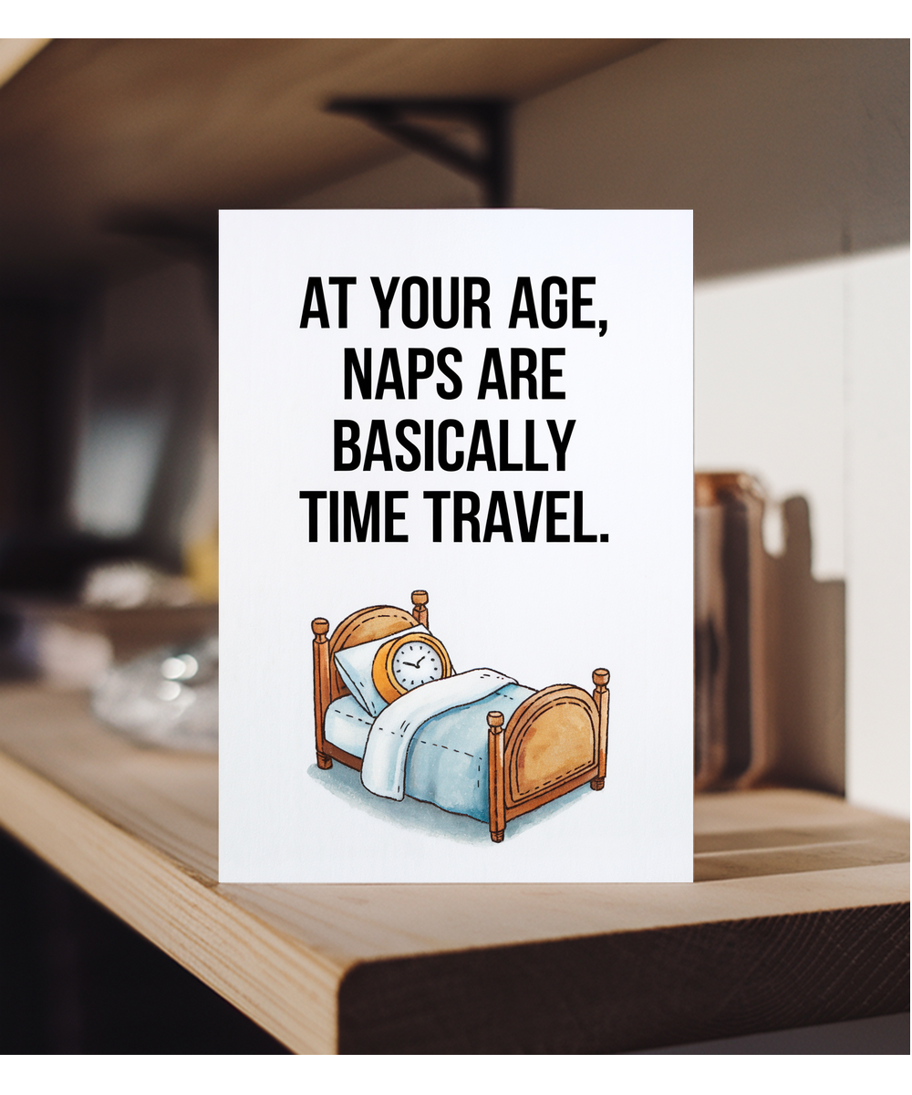 At your age, naps are basically time travel.