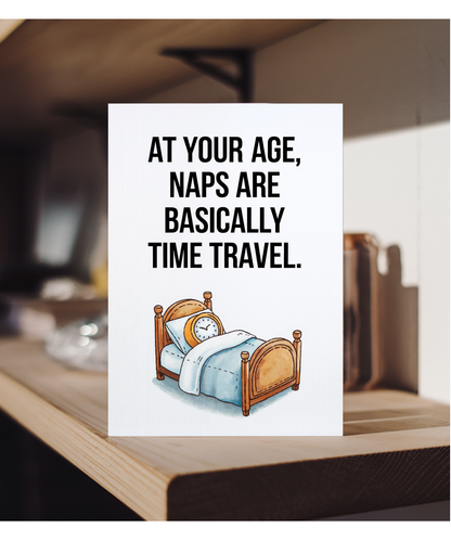 At your age, naps are basically time travel.