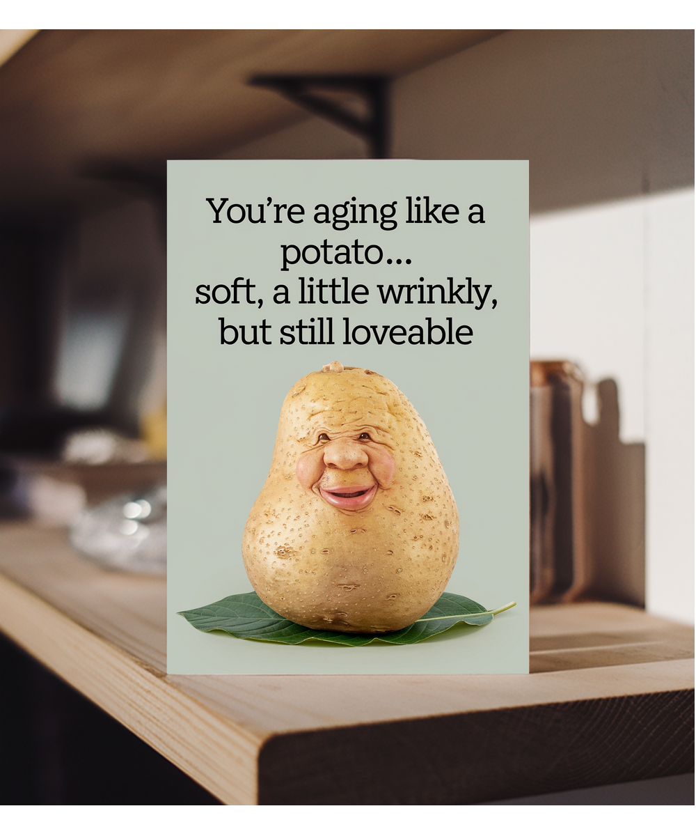 You’re Aging Like a Potato… Soft, A Little Wrinkly, But Still Loveable