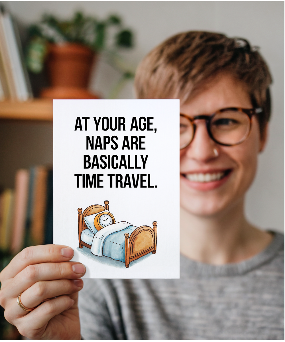 At your age, naps are basically time travel.