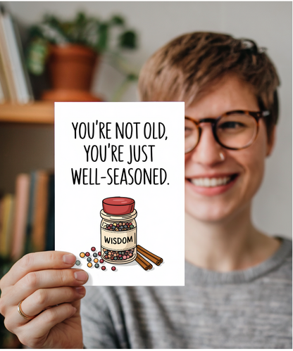 You’re not old, you’re just well-seasoned.