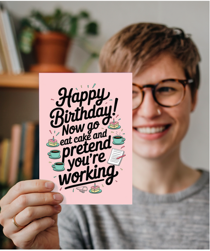 Happy Birthday now go eat cake and pretend to work