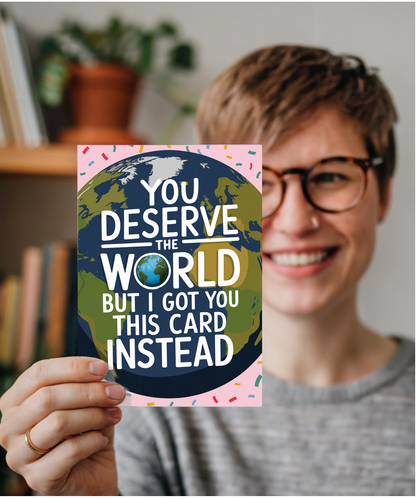 You Deserve the World But I Got You This Card Instead