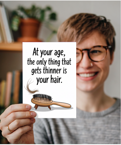 At your age, the only thing that gets thinner is your hair.