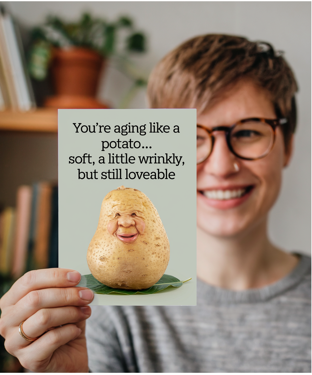 You’re Aging Like a Potato… Soft, A Little Wrinkly, But Still Loveable