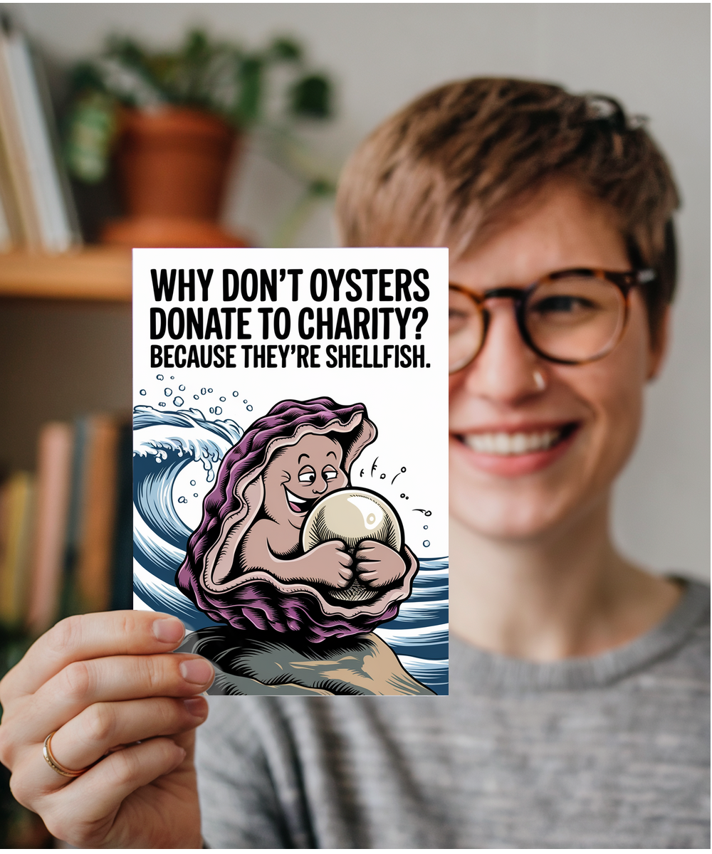 Why don’t oysters donate to charity? Because they’re shellfish.