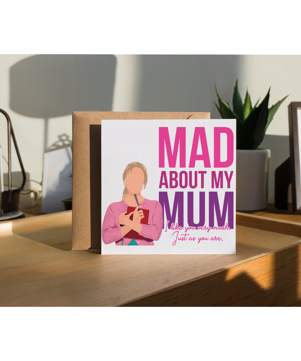 Mad about my mum, i like you very much. just as you are