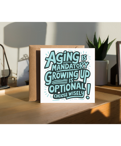 Aging is mandatory, but growing up is optional. Choose wisely