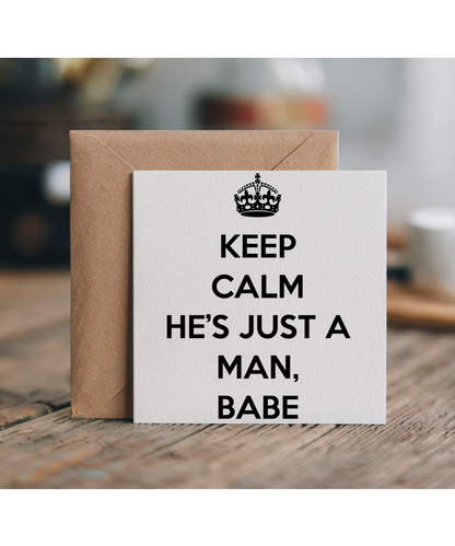 Keep Calm He’s just a Man, babe