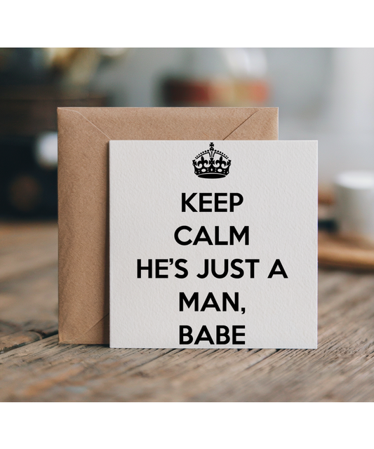 Keep Calm He’s just a Man, babe