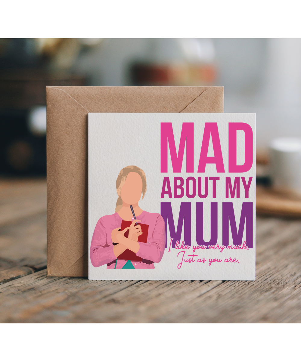 Mad about my mum, i like you very much. just as you are