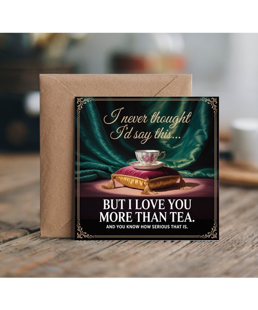 I Never Thought Id Say This But I Love You More Than Tea British Humour Card