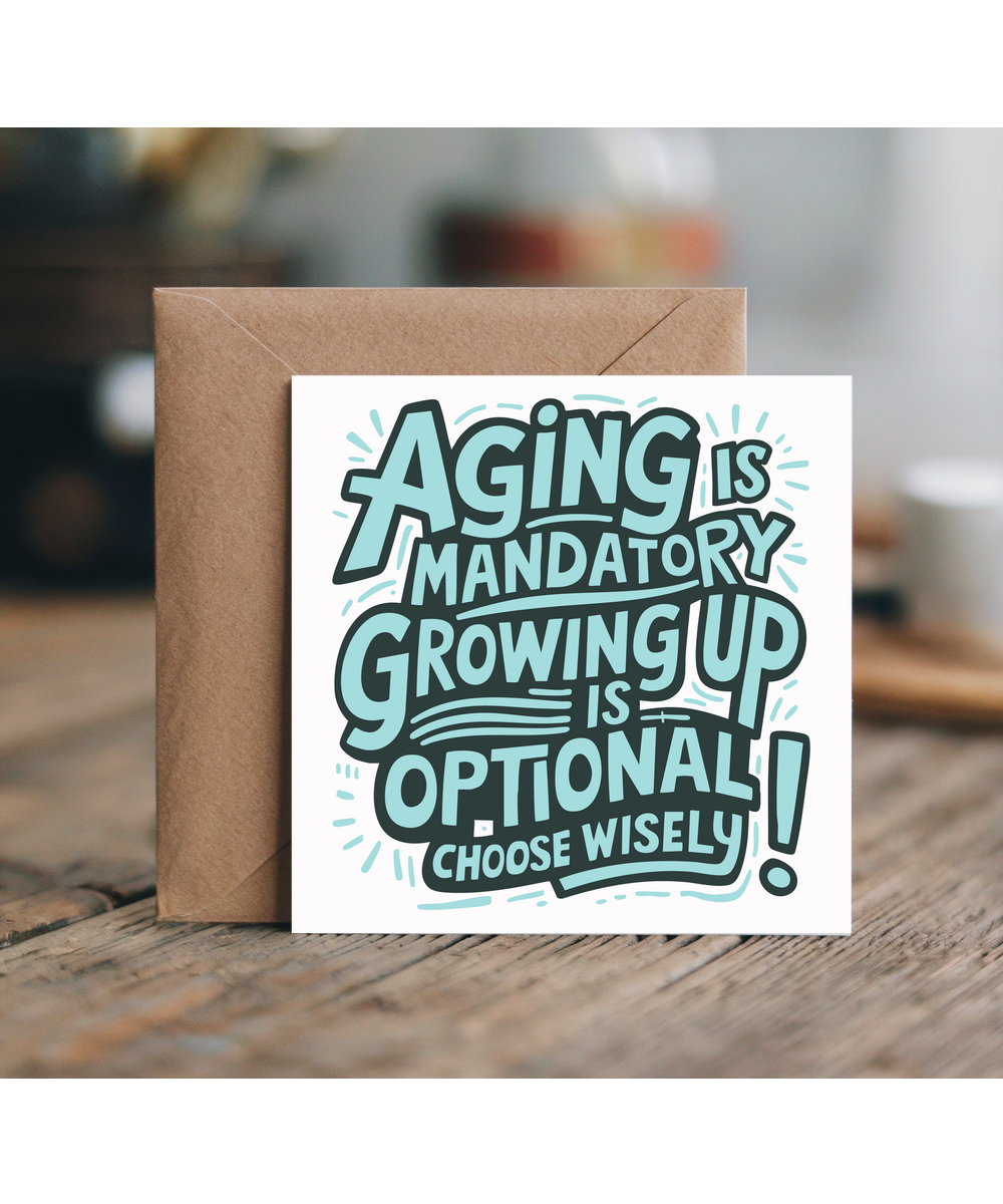 Aging is mandatory, but growing up is optional. Choose wisely