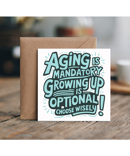 Aging is mandatory, but growing up is optional. Choose wisely