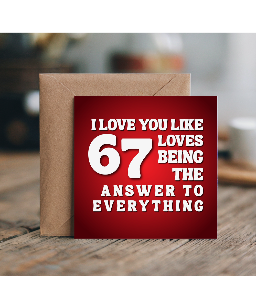 I love you like 67 loves being the answer to everything