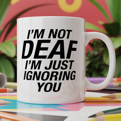 I'm not deaf I'm just ignoring you
