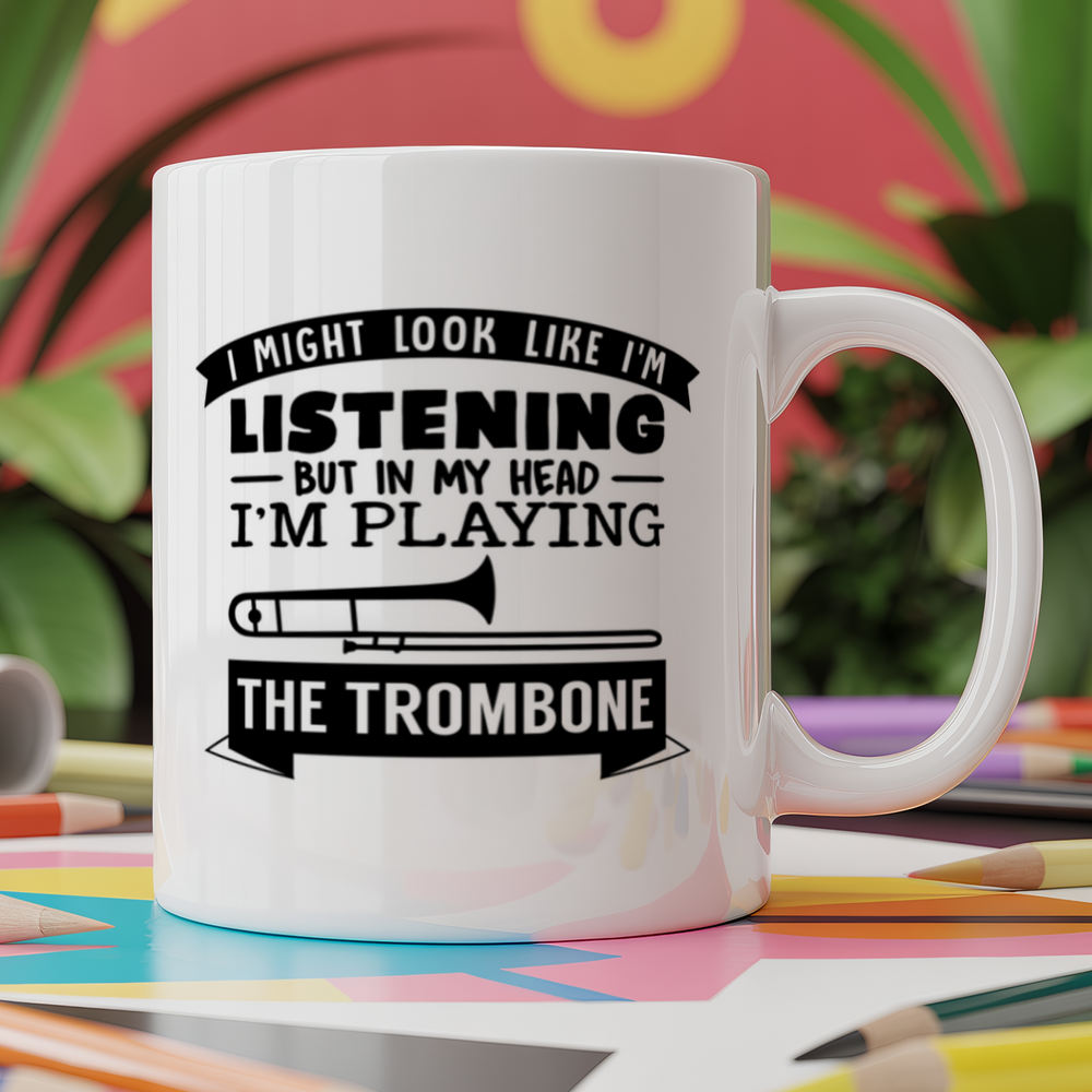 I Might look like I'm listening But in my Head I'm playing the Trombone