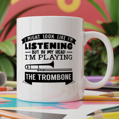 I Might look like I'm listening But in my Head I'm playing the Trombone