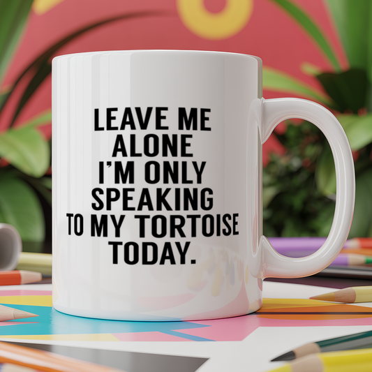 Leave me alone I'm only speaking to my tortoise today