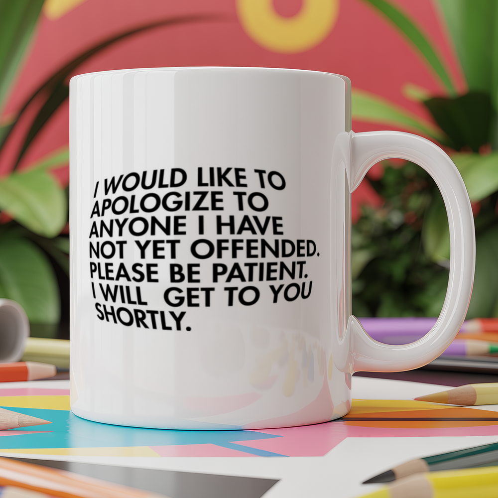 I would like to apologize to anyone I have not yet offended. Please be patient. I will get to you shortly