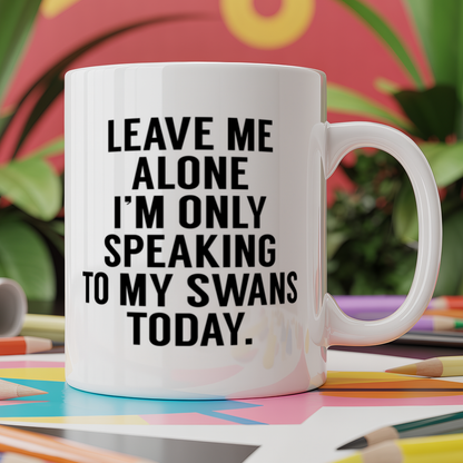 Leave me alone I'm only speaking to my swans today