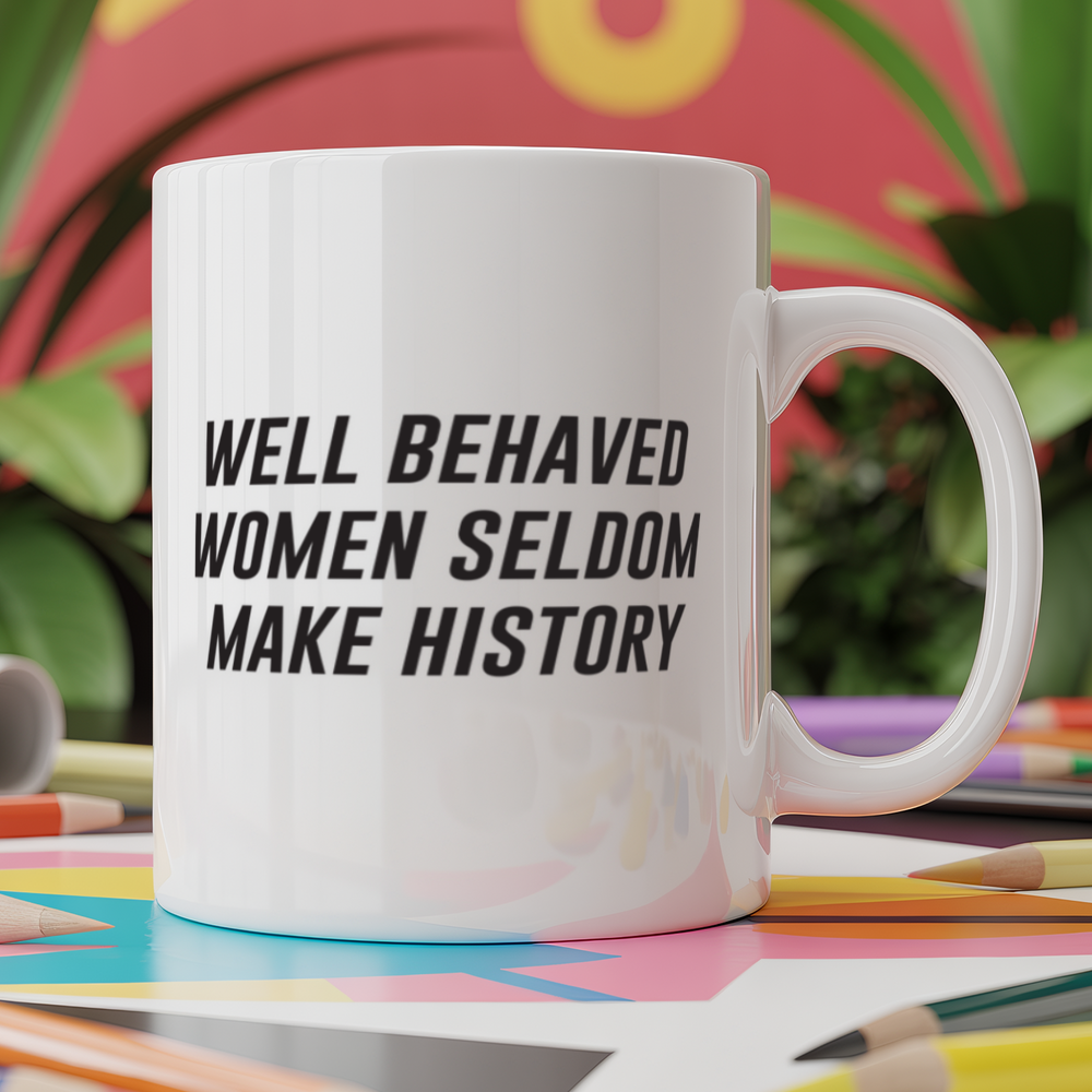 Well behaved women seldom make history